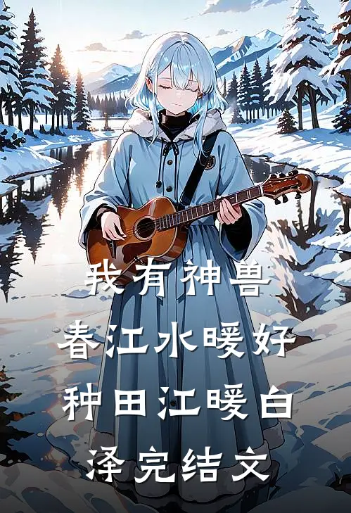 我有神兽，春江水暖好种田江暖白泽完结文