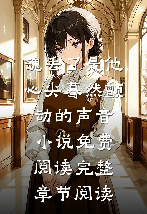 魂丢了是他心尖蓦然颤动的声音小说免费阅读完整章节阅读