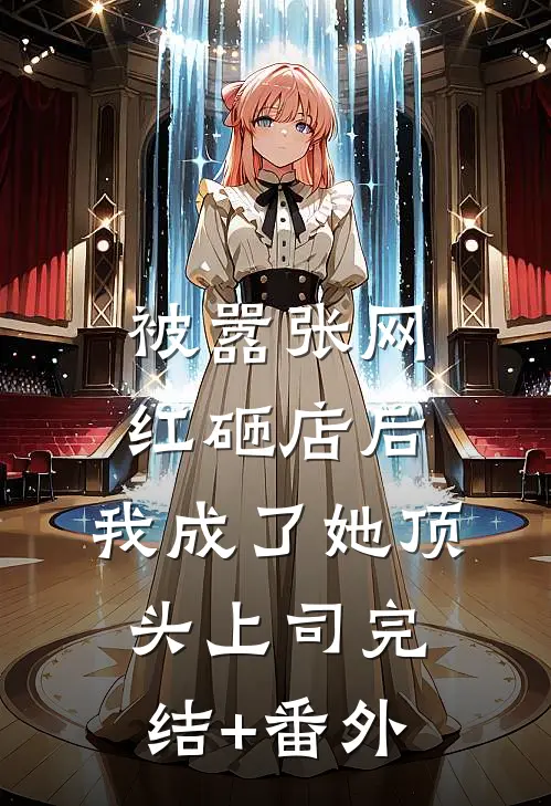 被嚣张网红砸店后，我成了她顶头上司完结+番外