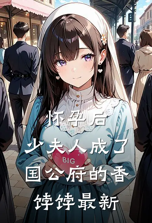 怀孕后，少夫人成了国公府的香饽饽最新