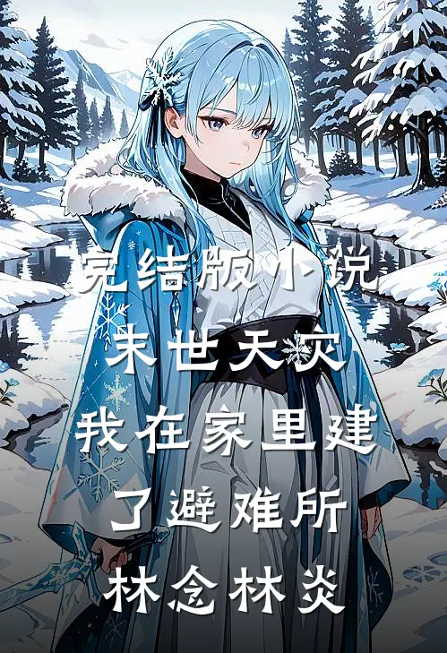 完结版小说末世天灾，我在家里建了避难所林念林炎