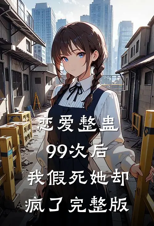 恋爱整蛊99次后，我假死她却疯了完整版