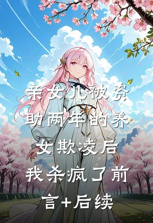 亲女儿被资助两年的养女欺凌后，我杀疯了前言+后续