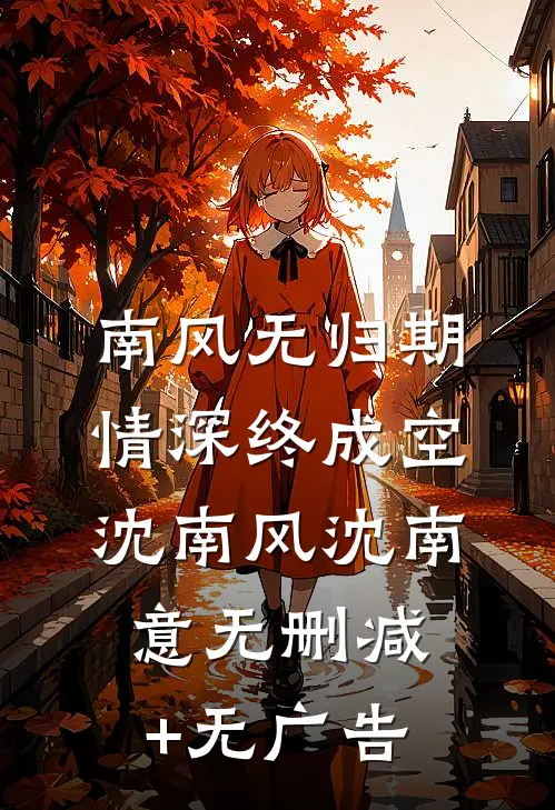 南风无归期，情深终成空沈南风沈南意无删减+无广告