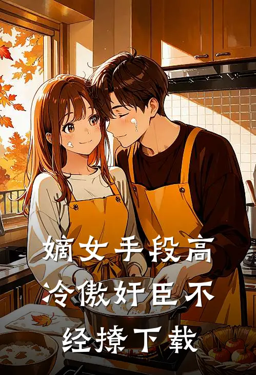 嫡女手段高，冷傲奸臣不经撩下载