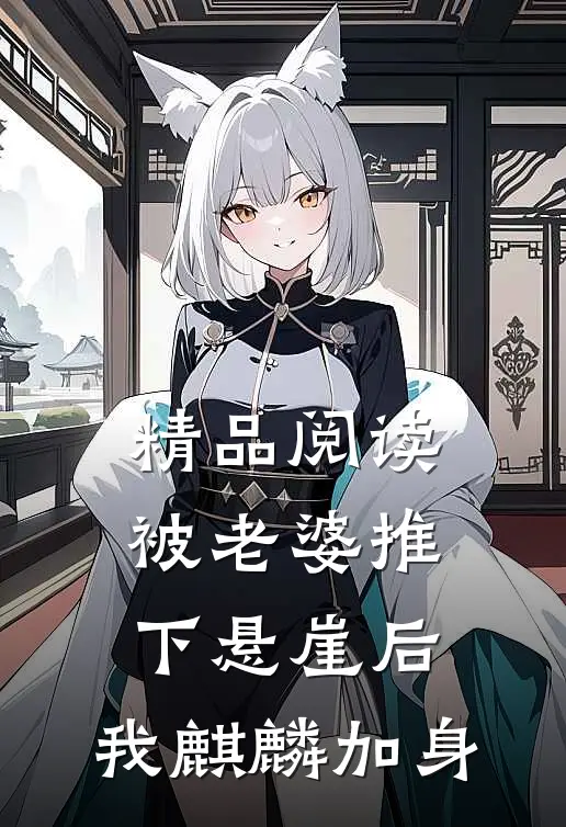 精品阅读被老婆推下悬崖后，我麒麟加身