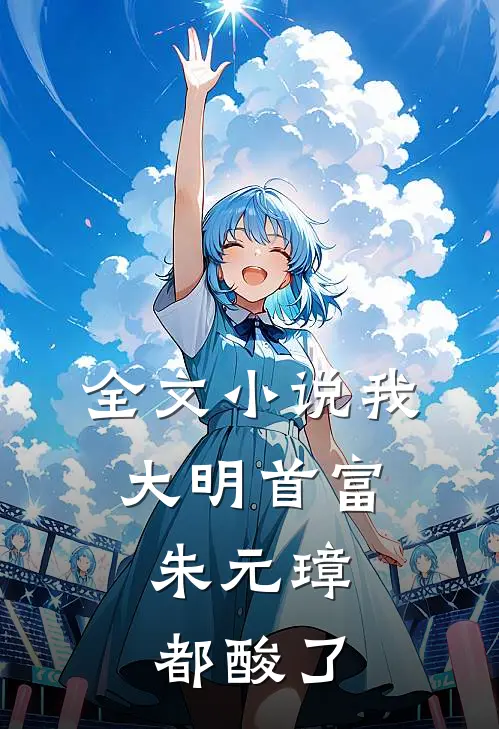 全文小说我，大明首富，朱元璋都酸了