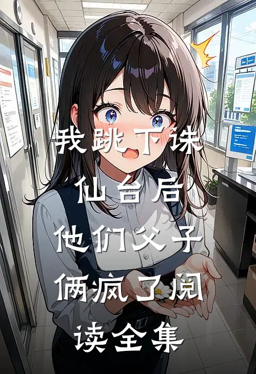 我跳下诛仙台后，他们父子俩疯了阅读全集