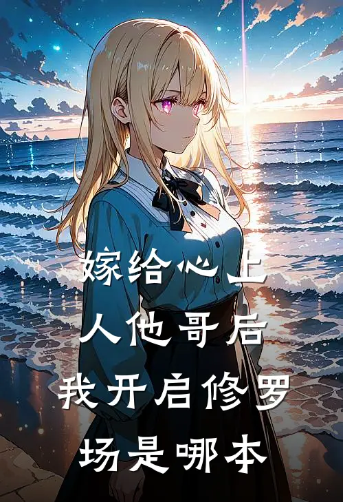 嫁给心上人他哥后，我开启修罗场是哪本