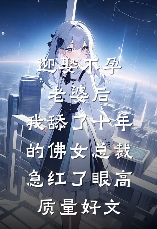 迎娶不孕老婆后，我舔了十年的佛女总裁急红了眼高质量好文