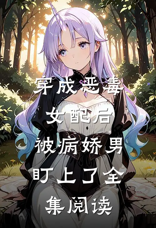 穿成恶毒女配后，被病娇男盯上了全集阅读
