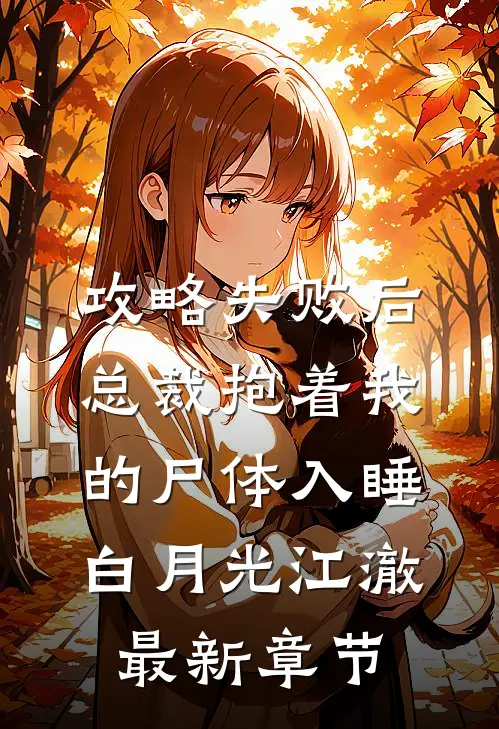 攻略失败后，总裁抱着我的尸体入睡白月光江澈最新章节