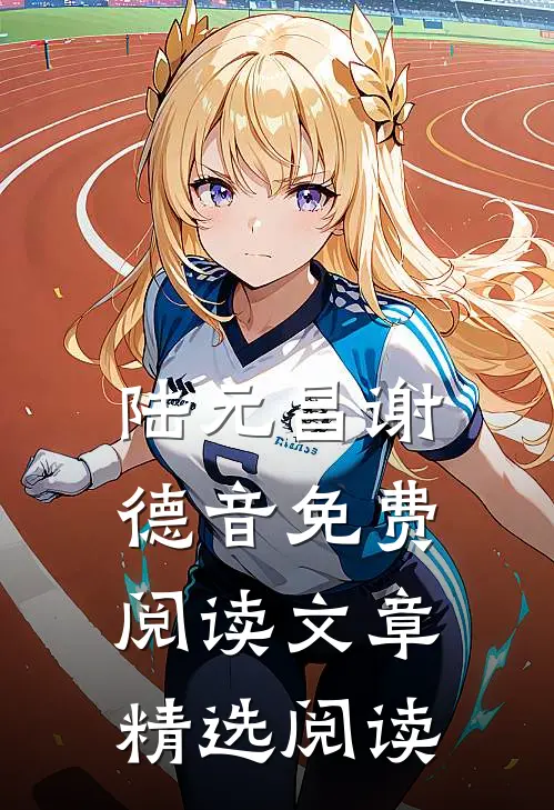 陆元昌谢德音免费阅读文章精选阅读