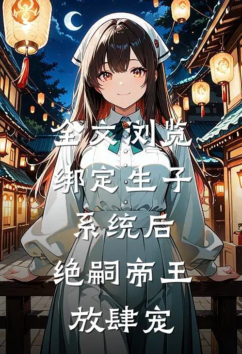 全文浏览绑定生子系统后,绝嗣帝王放肆宠