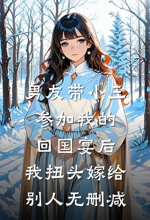 男友带小三参加我的回国宴后，我扭头嫁给别人无删减