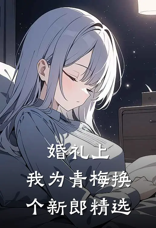 婚礼上，我为青梅换个新郎精选