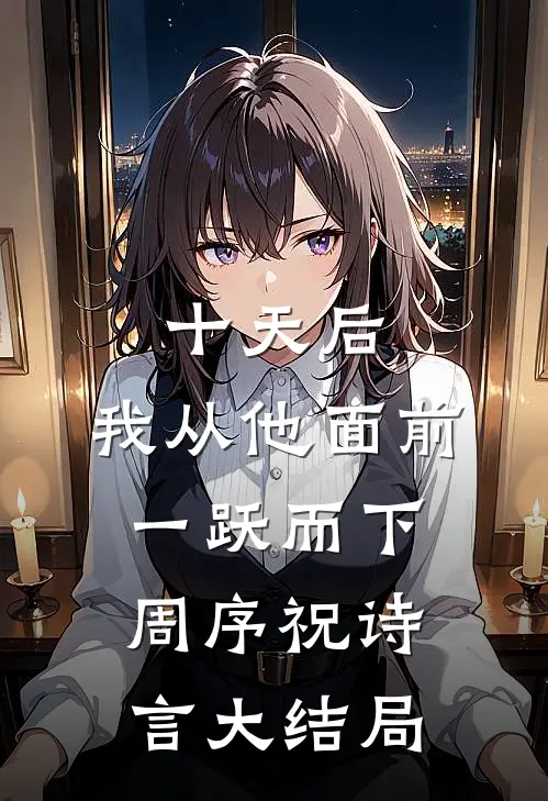十天后，我从他面前一跃而下周序祝诗言大结局