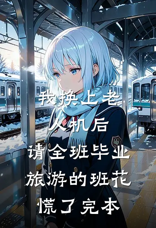 我换上老人机后，请全班毕业旅游的班花慌了完本