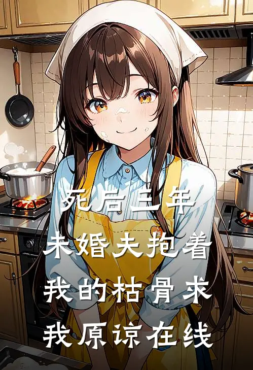 死后三年，未婚夫抱着我的枯骨求我原谅在线