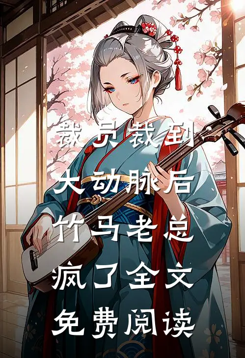 裁员裁到大动脉后，竹马老总疯了全文免费阅读