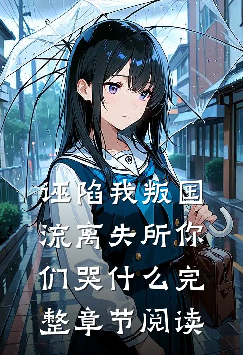 诬陷我叛国，流离失所你们哭什么完整章节阅读