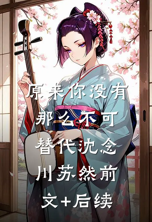 原来你没有那么不可替代沈念川苏然前文+后续
