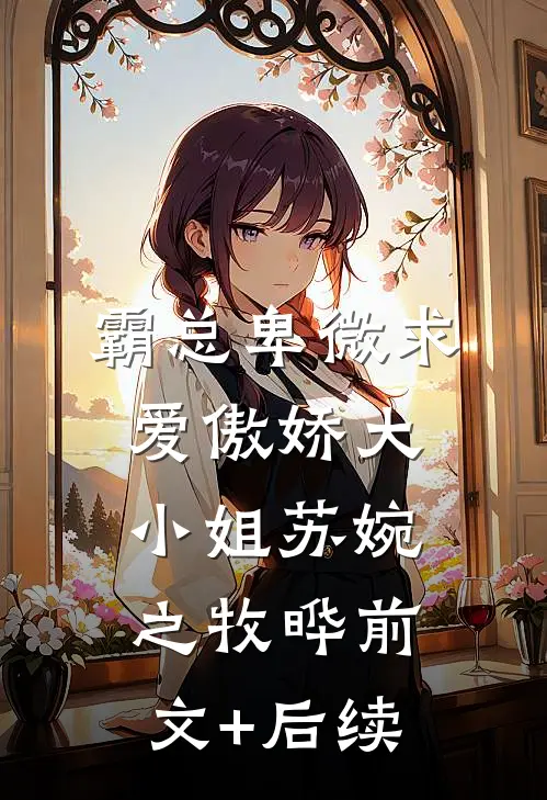 霸总卑微求爱傲娇大小姐苏婉之牧晔前文+后续
