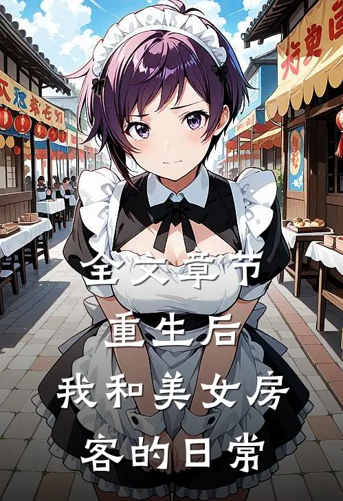 全文章节重生后，我和美女房客的日常