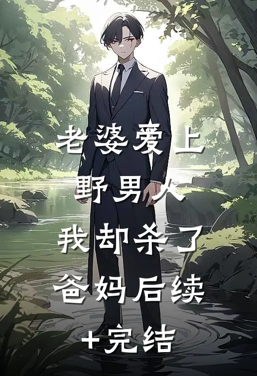 老婆爱上野男人，我却杀了爸妈后续+完结