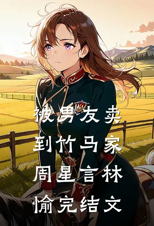 被男友卖到竹马家周星言林愉完结文