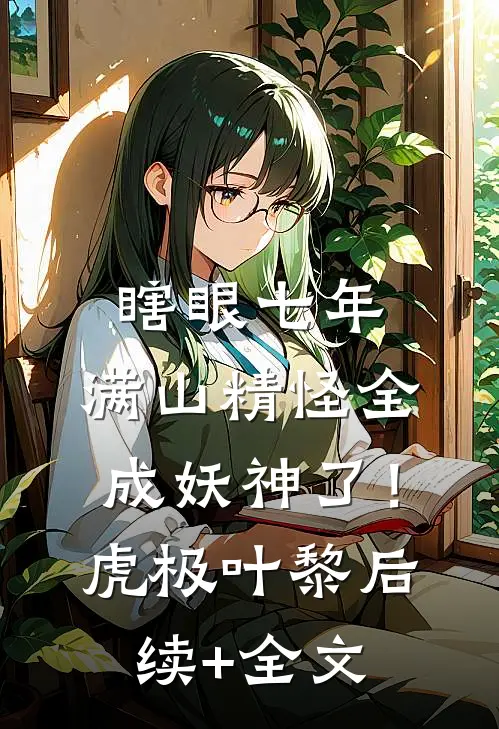 瞎眼七年，满山精怪全成妖神了！虎极叶黎后续+全文