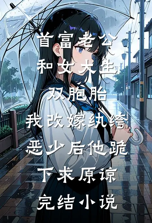 首富老公和女大生双胞胎，我改嫁纨绔恶少后他跪下求原谅完结小说