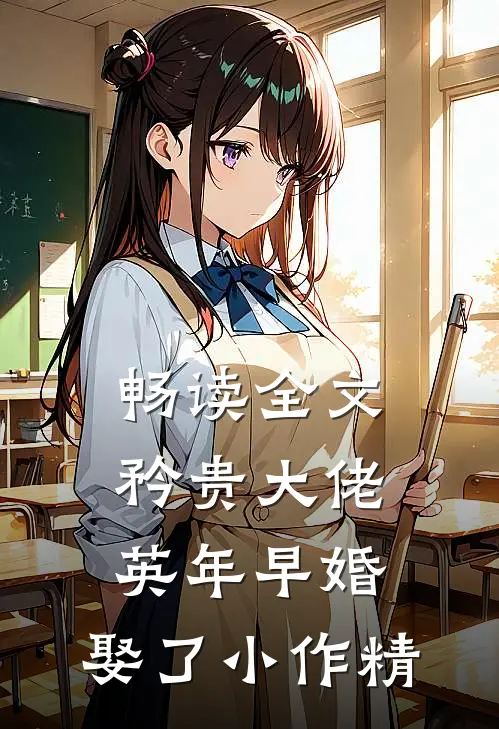 畅读全文矜贵大佬英年早婚，娶了小作精