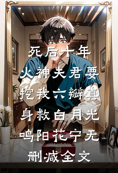 死后十年，火神夫君要挖我六瓣真身救白月光鸣阳花宁无删减全文