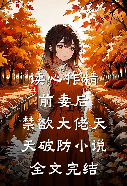 读心作精前妻后,禁欲大佬天天破防小说全文完结