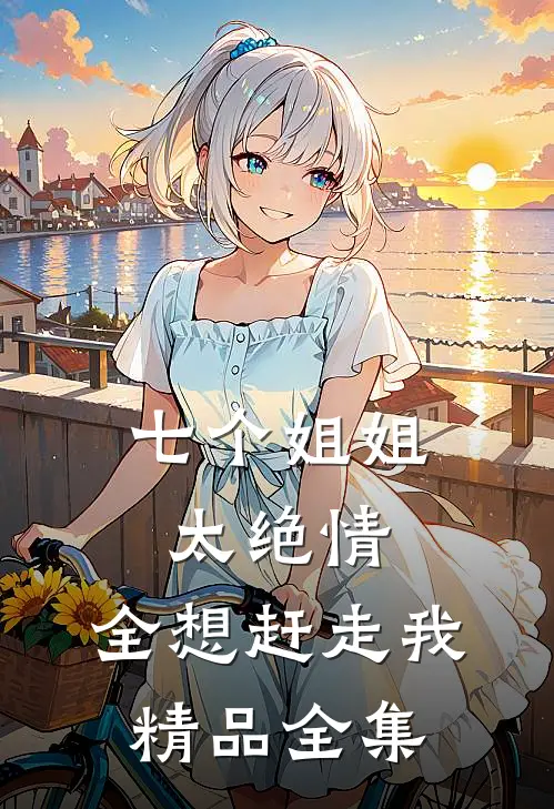 七个姐姐太绝情，全想赶走我精品全集