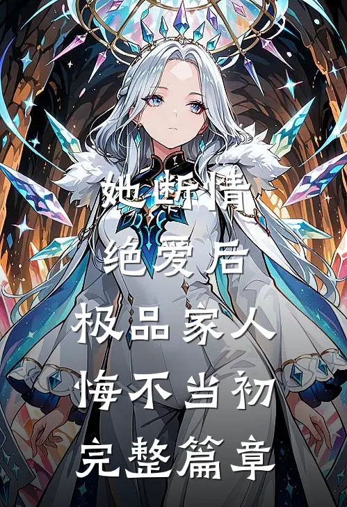 她断情绝爱后，极品家人悔不当初完整篇章