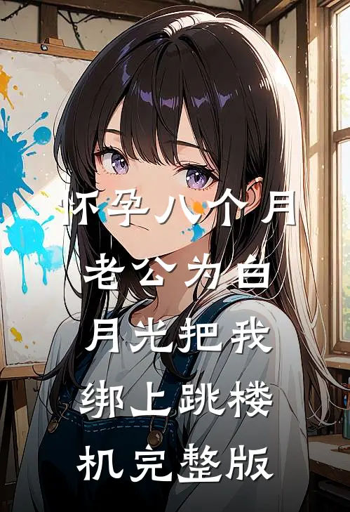怀孕八个月，老公为白月光把我绑上跳楼机完整版