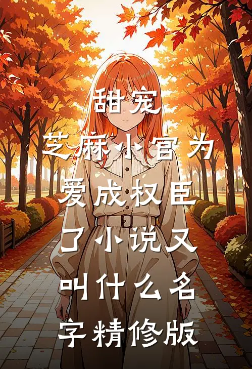 甜宠:芝麻小官为爱成权臣了小说又叫什么名字精修版