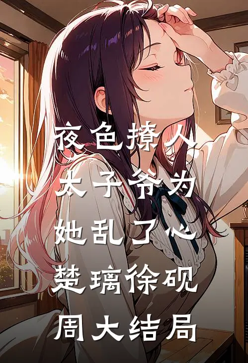 夜色撩人，太子爷为她乱了心楚璃徐砚周大结局