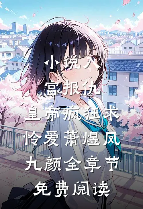 小说入宫报仇，皇帝疯狂求怜爱萧煜凤九颜全章节免费阅读
