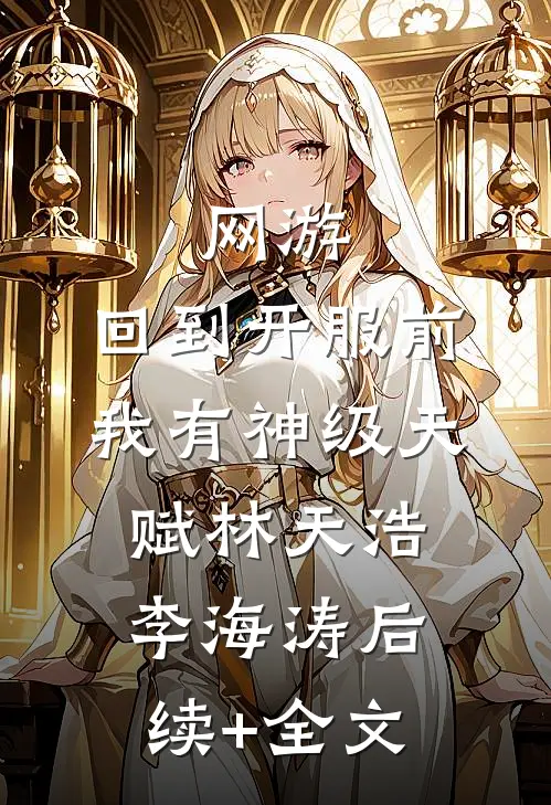 网游：回到开服前我有神级天赋林天浩李海涛后续+全文