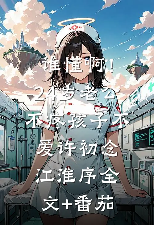 谁懂啊！24岁老公不疼孩子不爱许初念江淮序全文+番茄