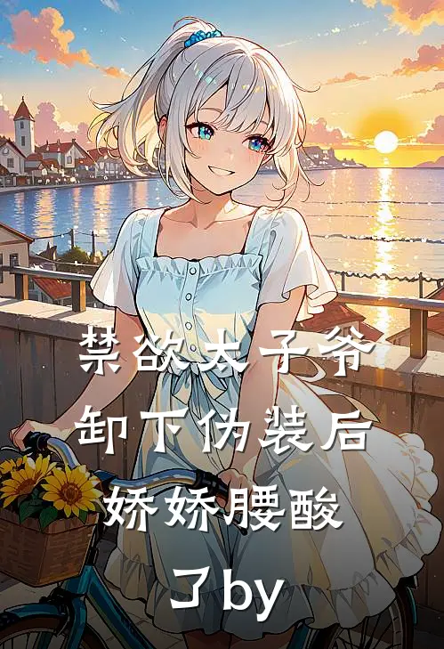禁欲太子爷卸下伪装后，娇娇腰酸了by