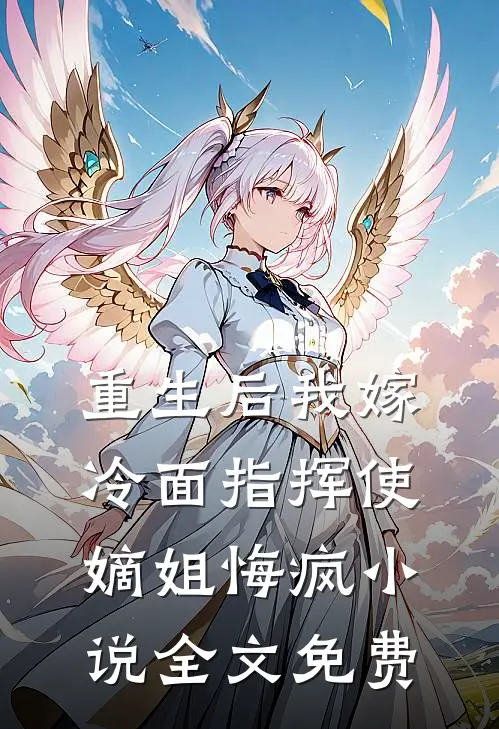 重生后我嫁冷面指挥使，嫡姐悔疯小说全文免费
