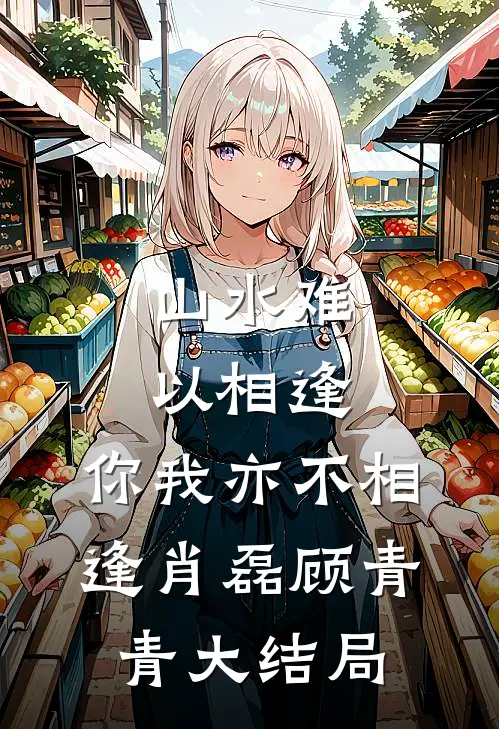 山水难以相逢，你我亦不相逢肖磊顾青青大结局