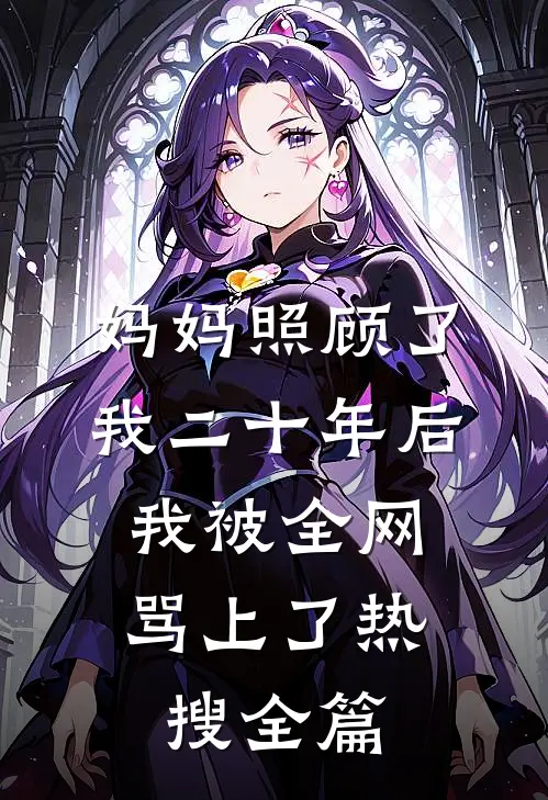 妈妈照顾了我二十年后，我被全网骂上了热搜全篇