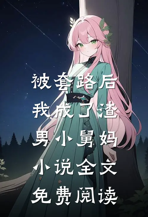 被套路后，我成了渣男小舅妈小说全文免费阅读