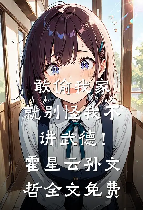 敢偷我家，就别怪我不讲武德！霍星云孙文哲全文免费