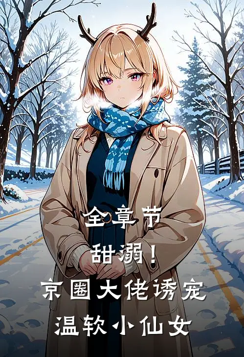 全章节甜溺！京圈大佬诱宠温软小仙女